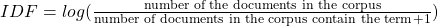 IDF = log (\frac {\textrm{number of the documents in the corpus}} {\textrm{number of documents in the corpus contain the term} +1})