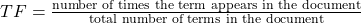 TF = \frac {\textrm{number of times the term appears in the document} }{ \textrm{total number of terms in the document}}